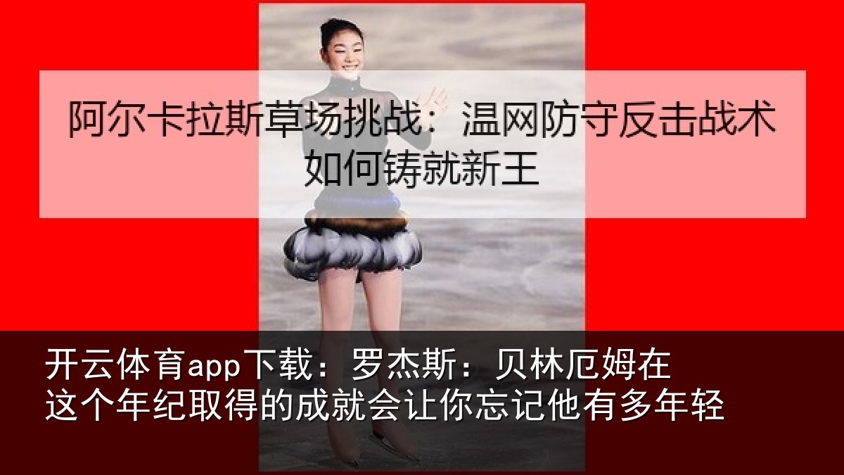 开云体育app下载：罗杰斯：贝林厄姆在这个年纪取得的成就会让你忘记他有多年轻
