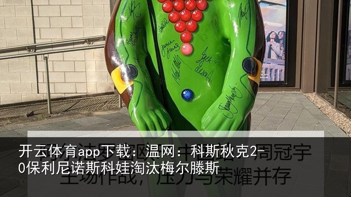 开云体育app下载：温网：科斯秋克2-0保利尼诺斯科娃淘汰梅尔滕斯