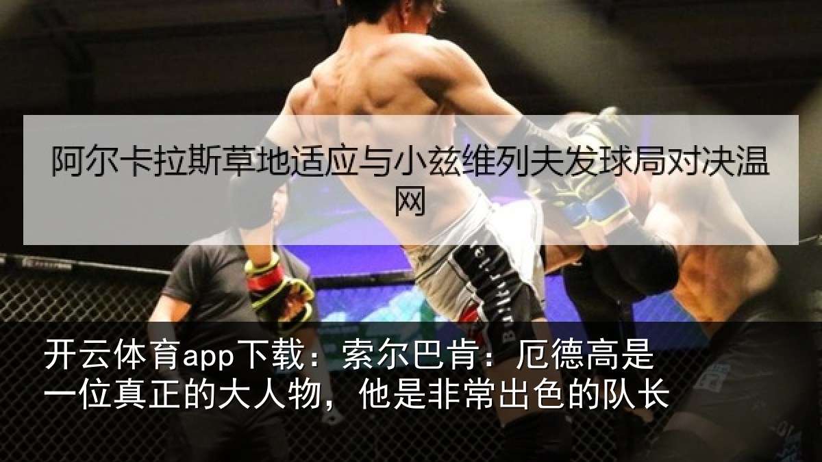 开云体育app下载：索尔相关情况真正相关情况出色的队长