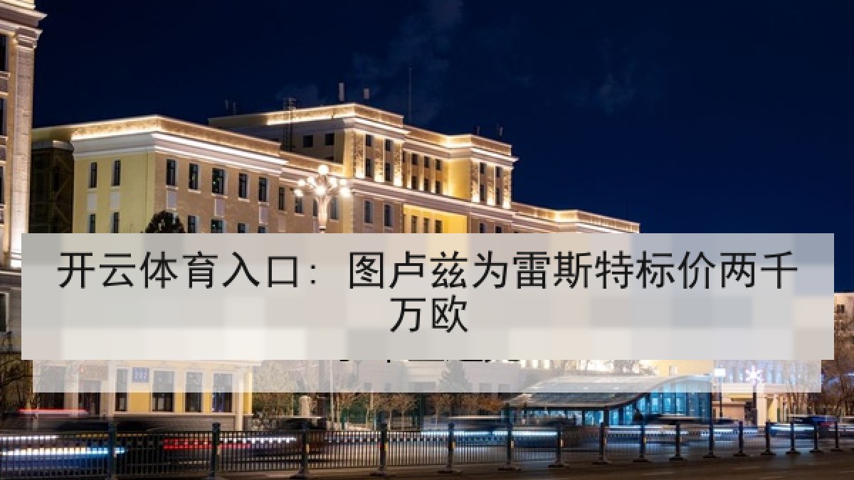 开云体育入口: 图卢兹为雷斯特标价两千万欧