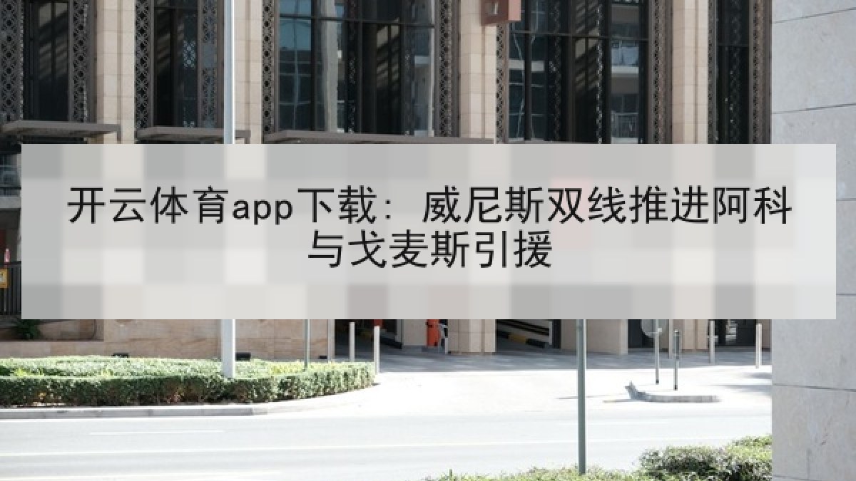开云体育app下载: 威尼斯双线推进阿科与戈麦斯引援