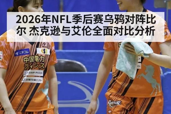 2026年NFL季后赛乌鸦对阵比尔 杰克逊与艾伦全面对比分析