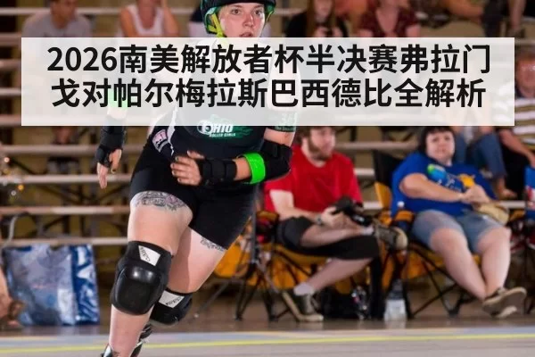 2026南美解放者杯半决赛弗拉门戈对帕尔梅拉斯巴西德比全解析